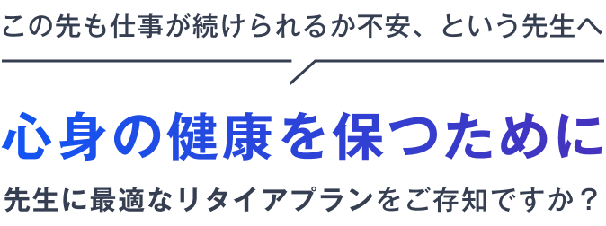 この先も仕事が続けられるか不安、という先生へ 心身の健康を保つために先生に最適なリタイアプランをご存知ですか?