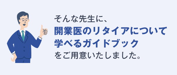 そんな先生に、開業医のリタイアについて学べるガイドブックをご用意しました。