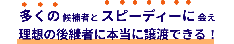 多くの候補者とスピーディーに会え理想の後継者に本当に譲渡できる！