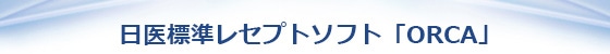 日医標準レセプトソフト「ORCA」